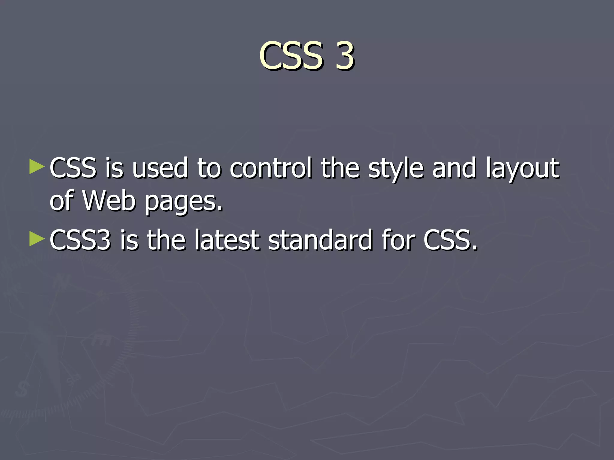 CSS 3 CSS is used to control the style and layout of Web pages. CSS3 is the latest standard for CSS. 