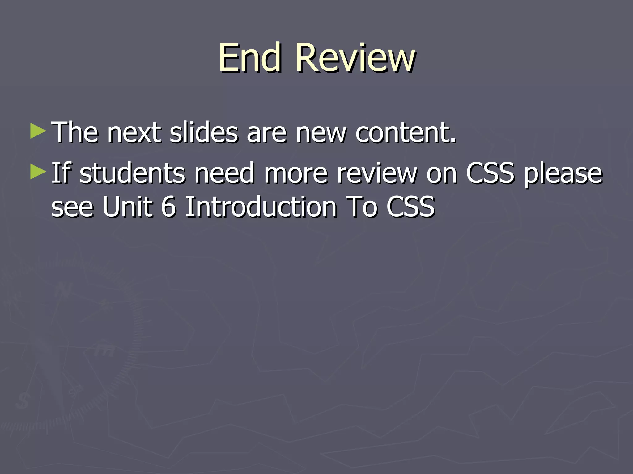 End Review The next slides are new content.  If students need more review on CSS please see Unit 6 Introduction To CSS 