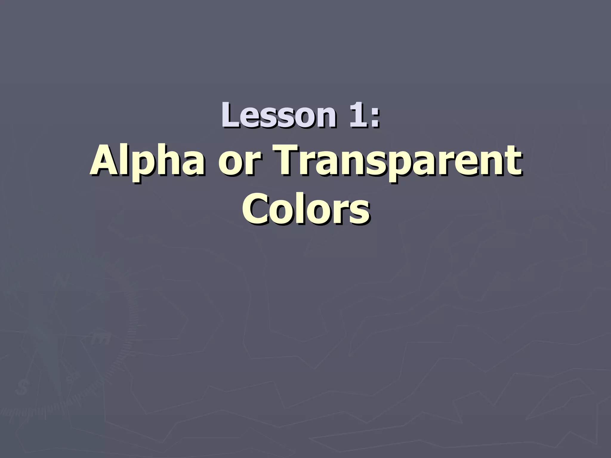 Lesson 1:  Alpha or Transparent Colors 