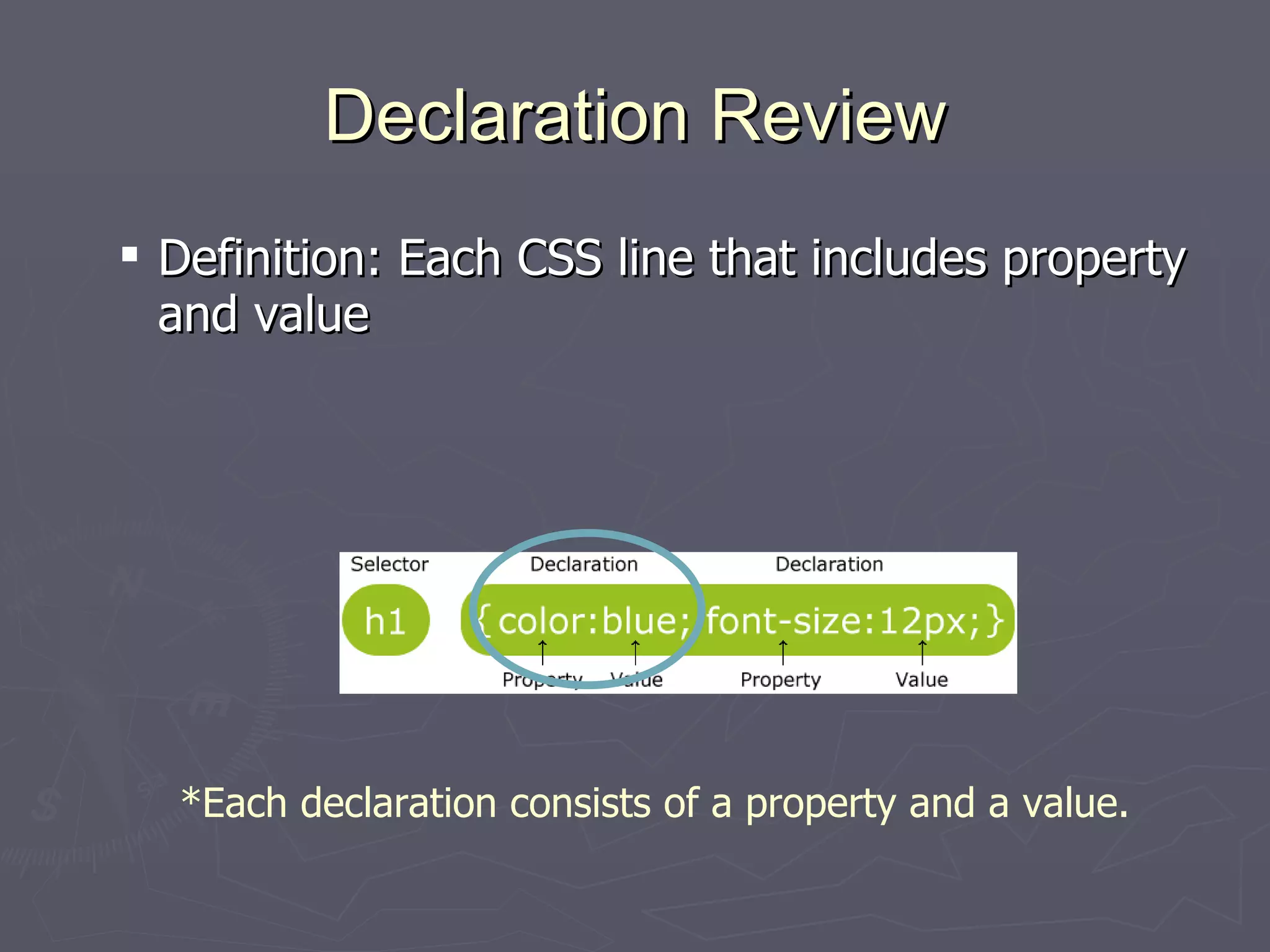 Declaration Review Definition: Each CSS line that includes property and value *Each declaration consists of a property and a value. 