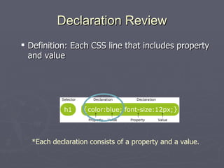 Declaration Review Definition: Each CSS line that includes property and value *Each declaration consists of a property and a value. 