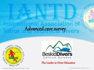 Copyright IAND Inc. dba IANTD 1985 - 2016 Prezentacja kursu wersja: 16.5.7
Copyright IAND Inc. dba IANTD 1985 - 2016
The Leader in Diver Education
Prezentacja kursu wersja: 16.5.7
Advanced cave survey
 