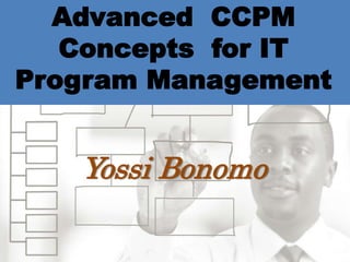 Advanced CCPM
Concepts for IT
Program Management
Yossi Bonomo
 
