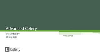 Advanced Celery
Presented by
Omer Katz
All Rights Reserved ©
Omer Katz 2018
 