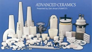 ADVANCED CERAMICS
Presented by Zain Ansari (F16MT27)
 