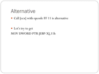 Alternative
 Call [ecx] with opcode FF 11 is alternative
 Let’s try to get
MOV DWORD PTR [EBP-X],11h
 