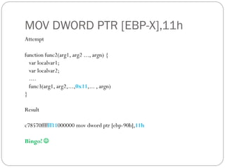 MOV DWORD PTR [EBP-X],11h
Attempt
function func2(arg1, arg2 ..., argn) {
var localvar1;
var localvar2;
....
func3(arg1, arg2,...,0x11,... , argn)
}
Result
c78570ffffff11000000 mov dword ptr [ebp-90h],11h
Bingo! 
 