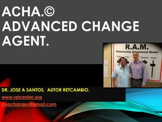 ACHA.©
ADVANCED CHANGE
AGENT.
DR. JOSE A SANTOS. AUTOR RETCAMBIO.
www.retcenter.org
coachanges@gmail.com
 