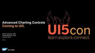 PUBLIC
Vaclav Vopenka, SAP
Ondrej Bohaciak, SAP
June 30, 2017
Advanced Charting Controls
Coming to UI5.
 