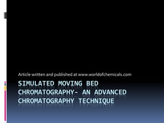 SIMULATED MOVING BED
CHROMATOGRAPHY- AN ADVANCED
CHROMATOGRAPHY TECHNIQUE
Article written and published at www.worldofchemicals.com
 