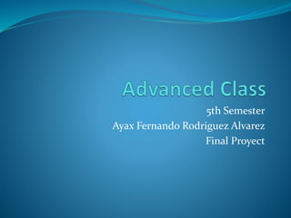 5th Semester
Ayax Fernando Rodriguez Alvarez
Final Proyect
 