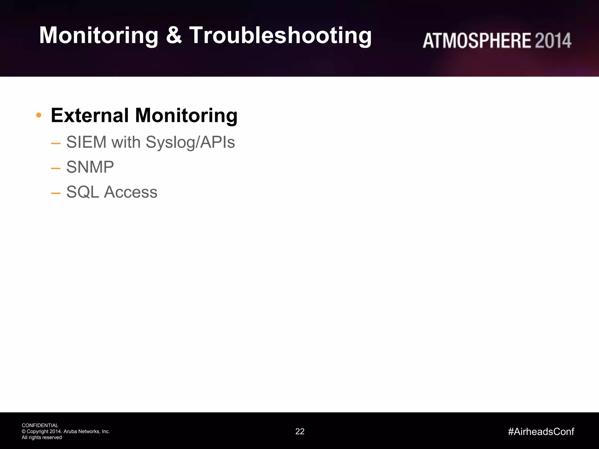 22
CONFIDENTIAL
© Copyright 2014. Aruba Networks, Inc.
All rights reserved
#AirheadsConf
Monitoring & Troubleshooting
• External Monitoring
– SIEM with Syslog/APIs
– SNMP
– SQL Access
 