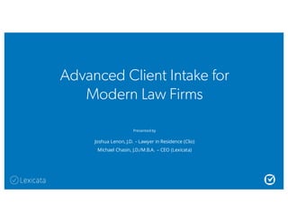 Advanced Client Intake for
Modern Law Firms
Presented by
Joshua Lenon, J.D. – Lawyer in Residence (Clio)
Michael Chasin, J.D./M.B.A. – CEO (Lexicata)
 