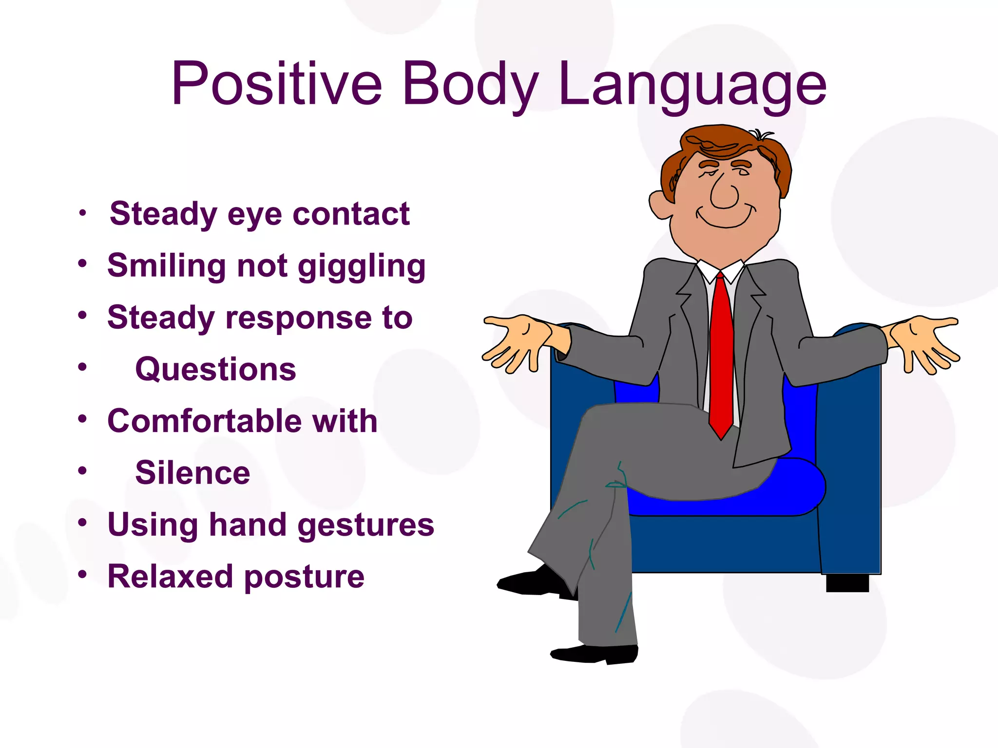 Positive Body Language Steady eye contact Smiling not giggling Steady response to Questions Comfortable with Silence Using hand gestures Relaxed posture 