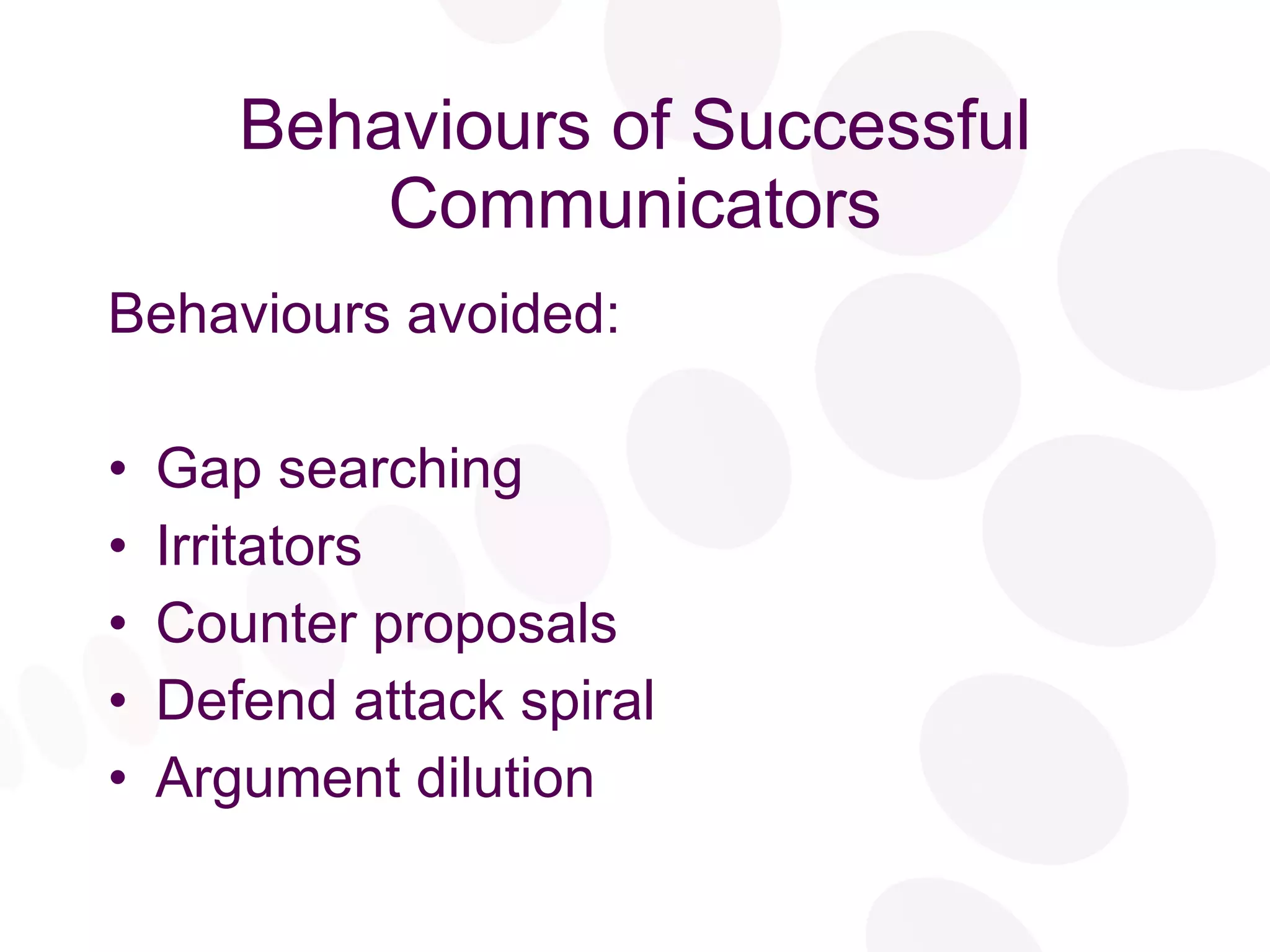 Behaviours of Successful Communicators Behaviours avoided: Gap searching Irritators Counter proposals Defend attack spiral Argument dilution 