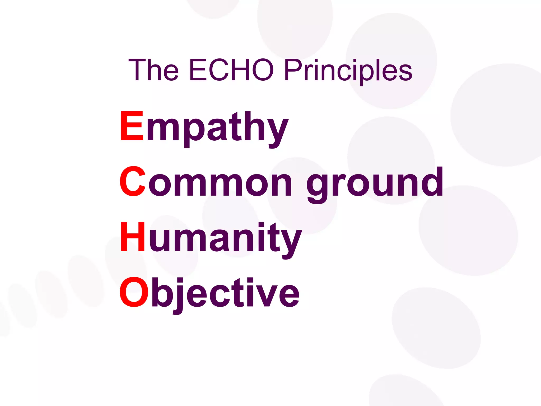 The ECHO Principles E mpathy C ommon ground H umanity O bjective 