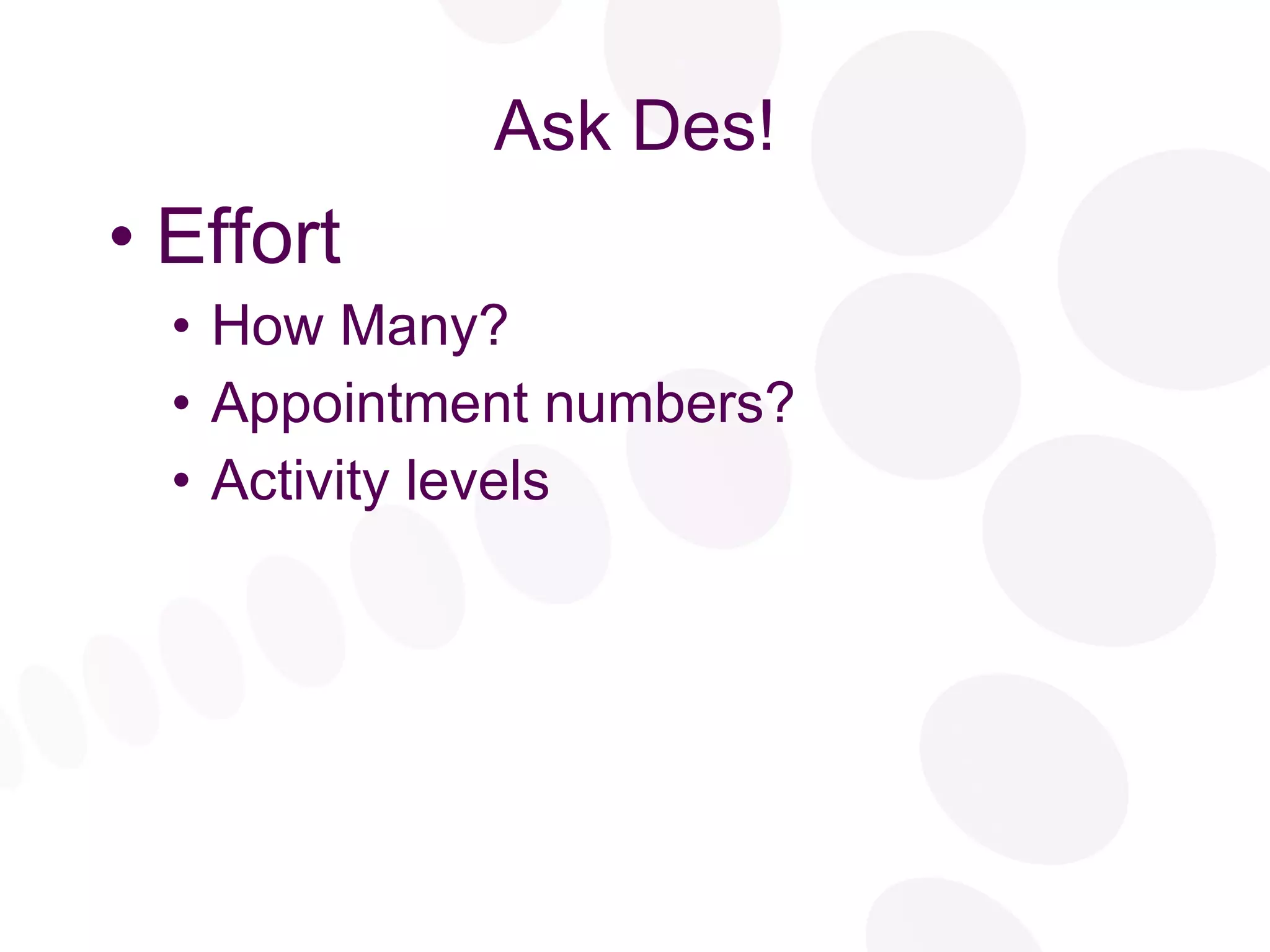 Ask Des! Effort How Many? Appointment numbers? Activity levels 