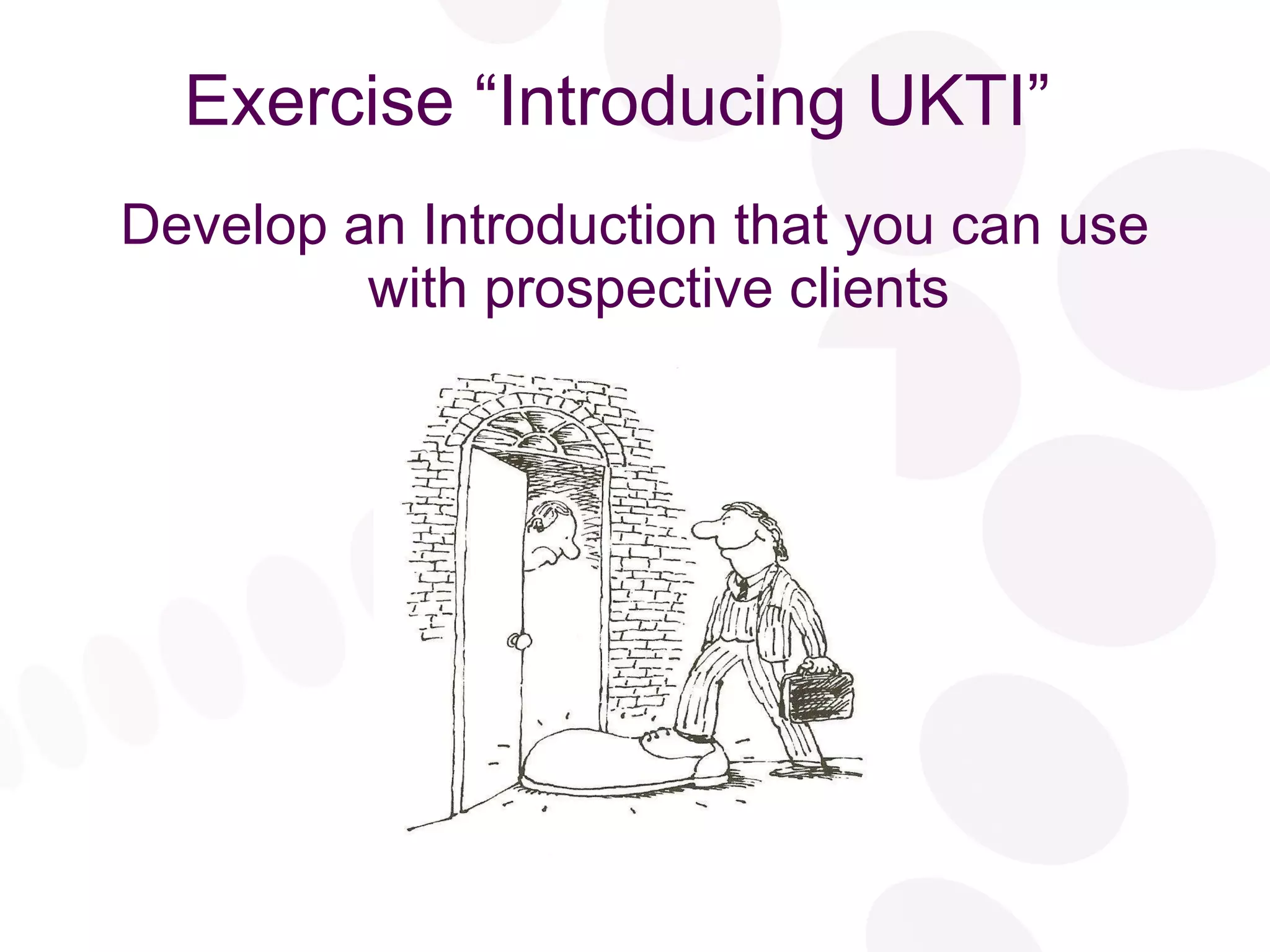 Exercise “Introducing UKTI” Develop an Introduction that you can use with prospective clients 