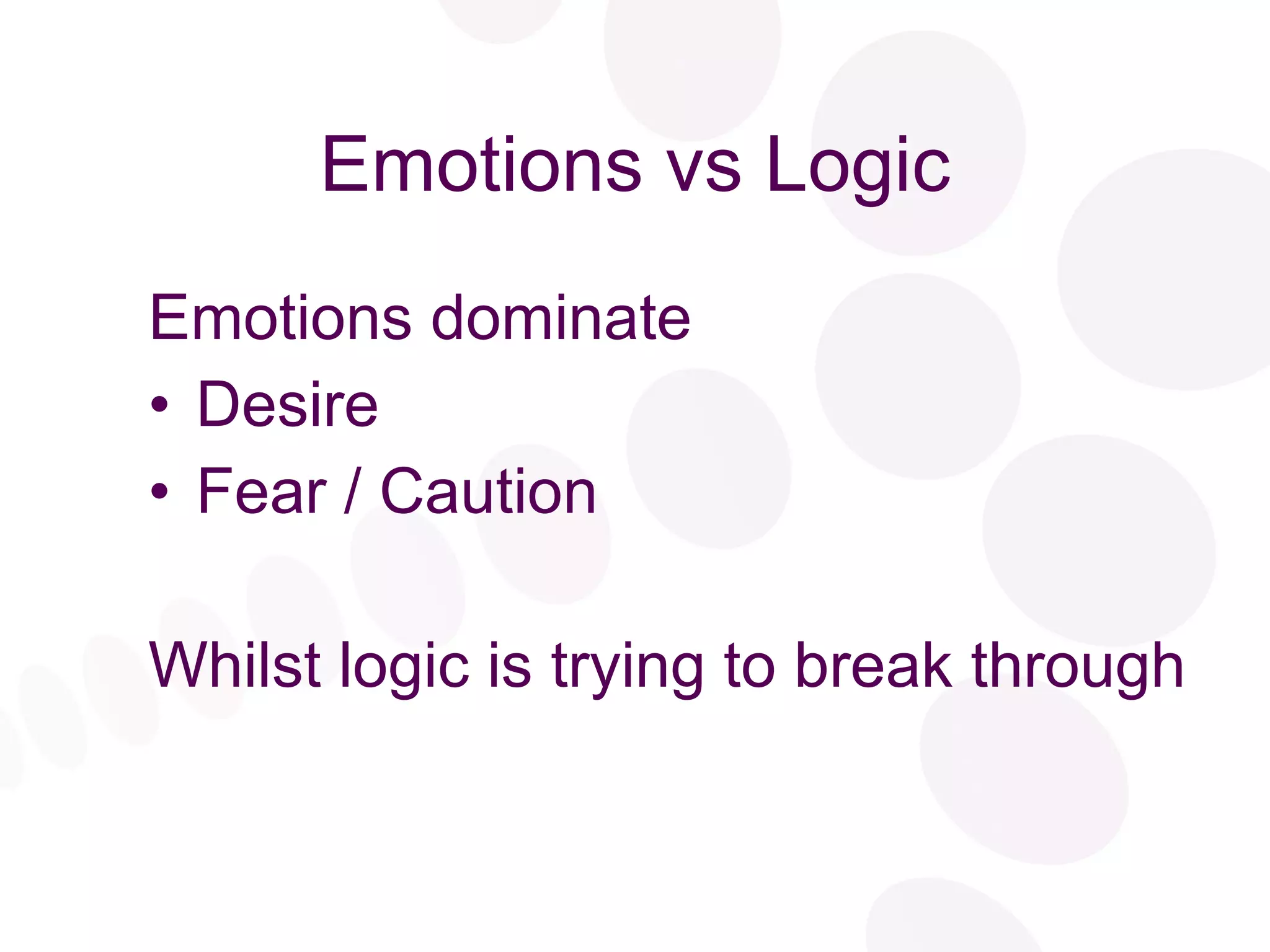 Emotions vs Logic Emotions dominate Desire Fear / Caution Whilst logic is trying to break through 