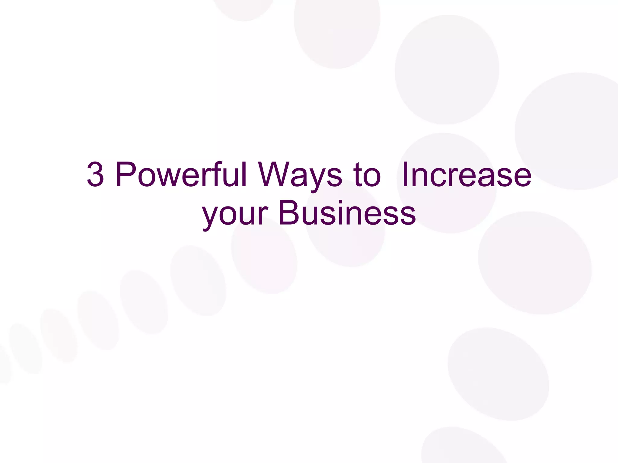 3 Powerful Ways to  Increase your Business 