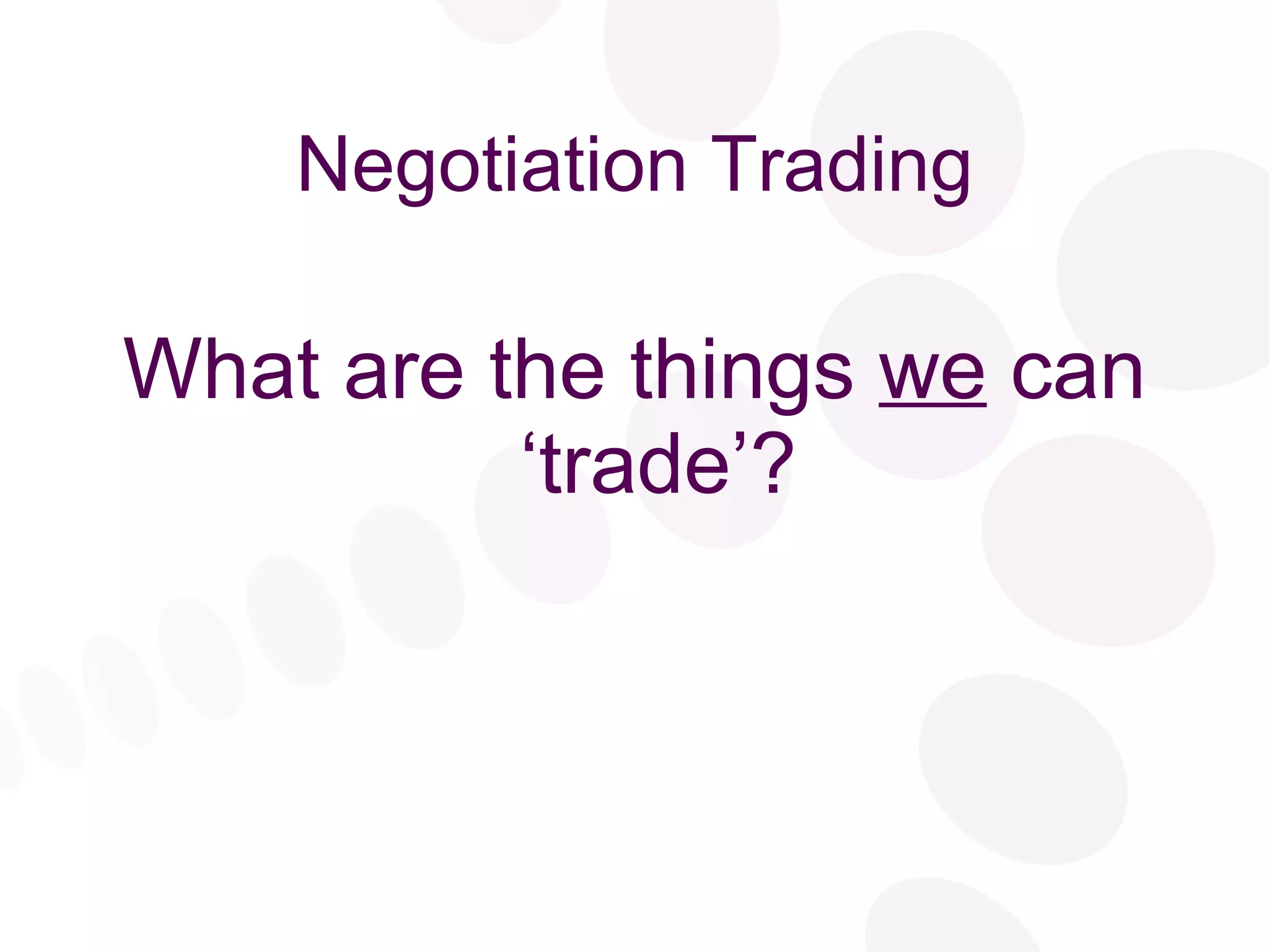 Negotiation Trading What are the things  we  can ‘trade’? 