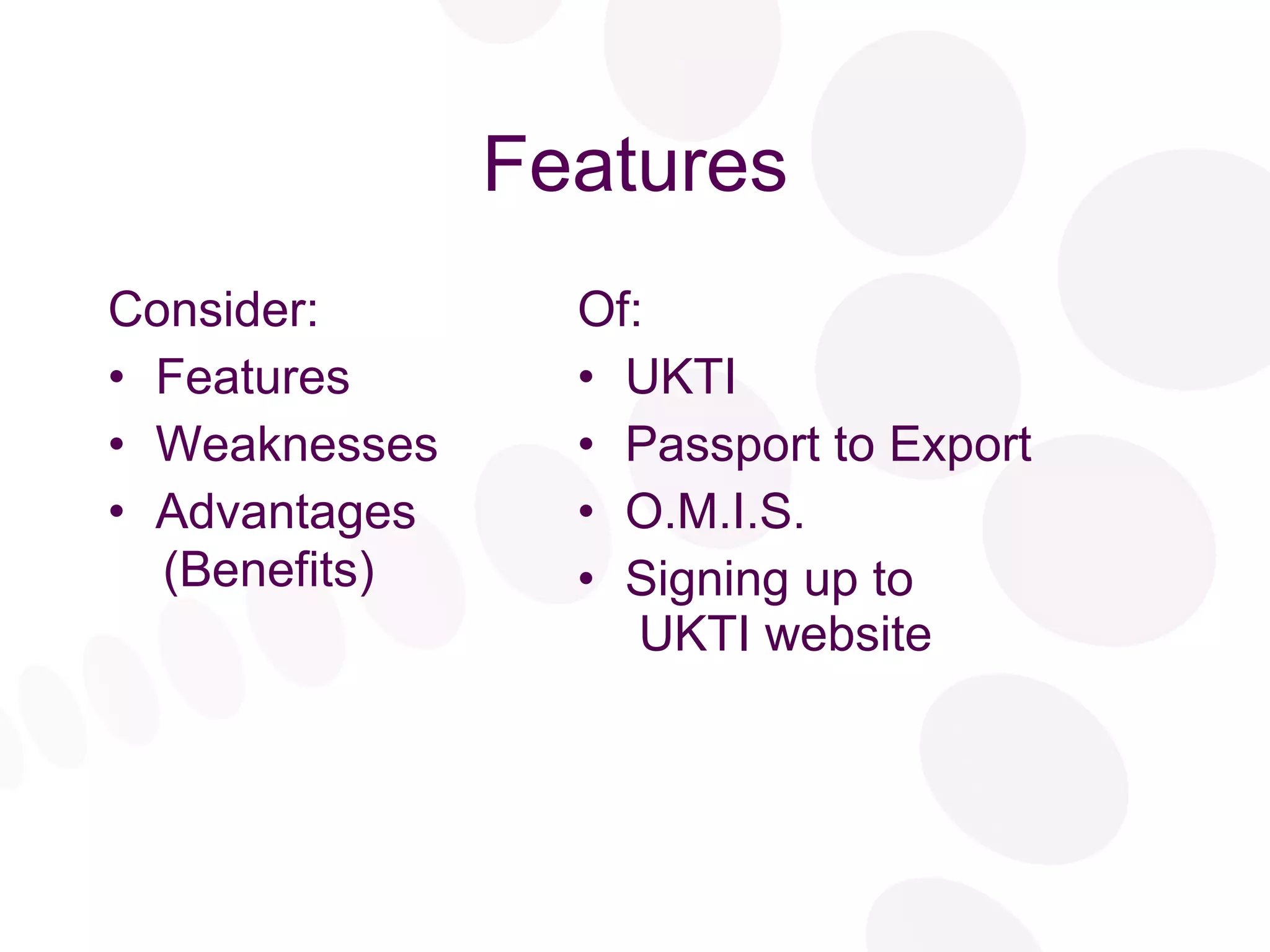 Features Consider: Features Weaknesses Advantages (Benefits) Of: UKTI Passport to Export O.M.I.S. Signing up to    UKTI website 