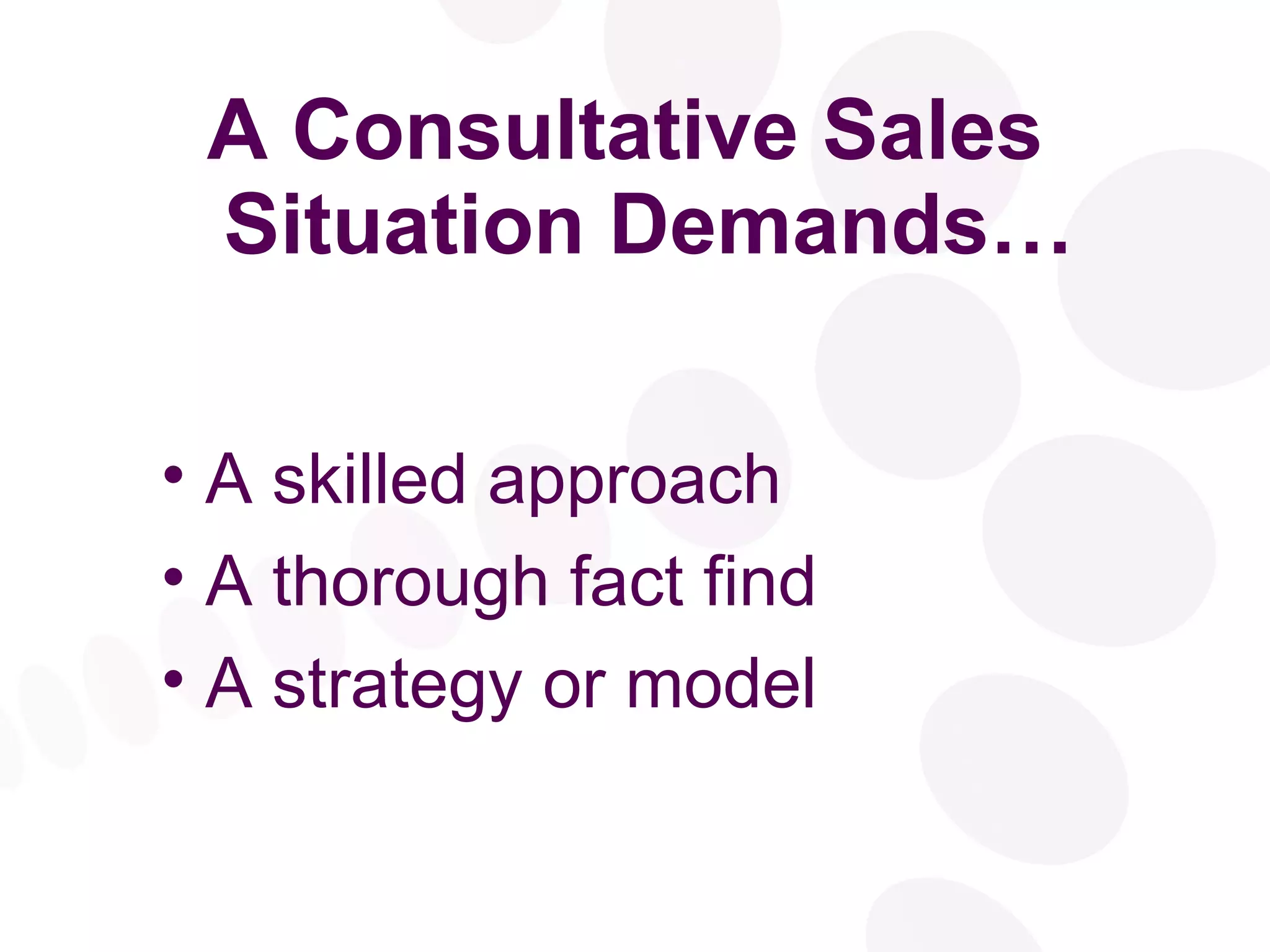 A Consultative Sales Situation Demands… A skilled approach A thorough fact find A strategy or model 