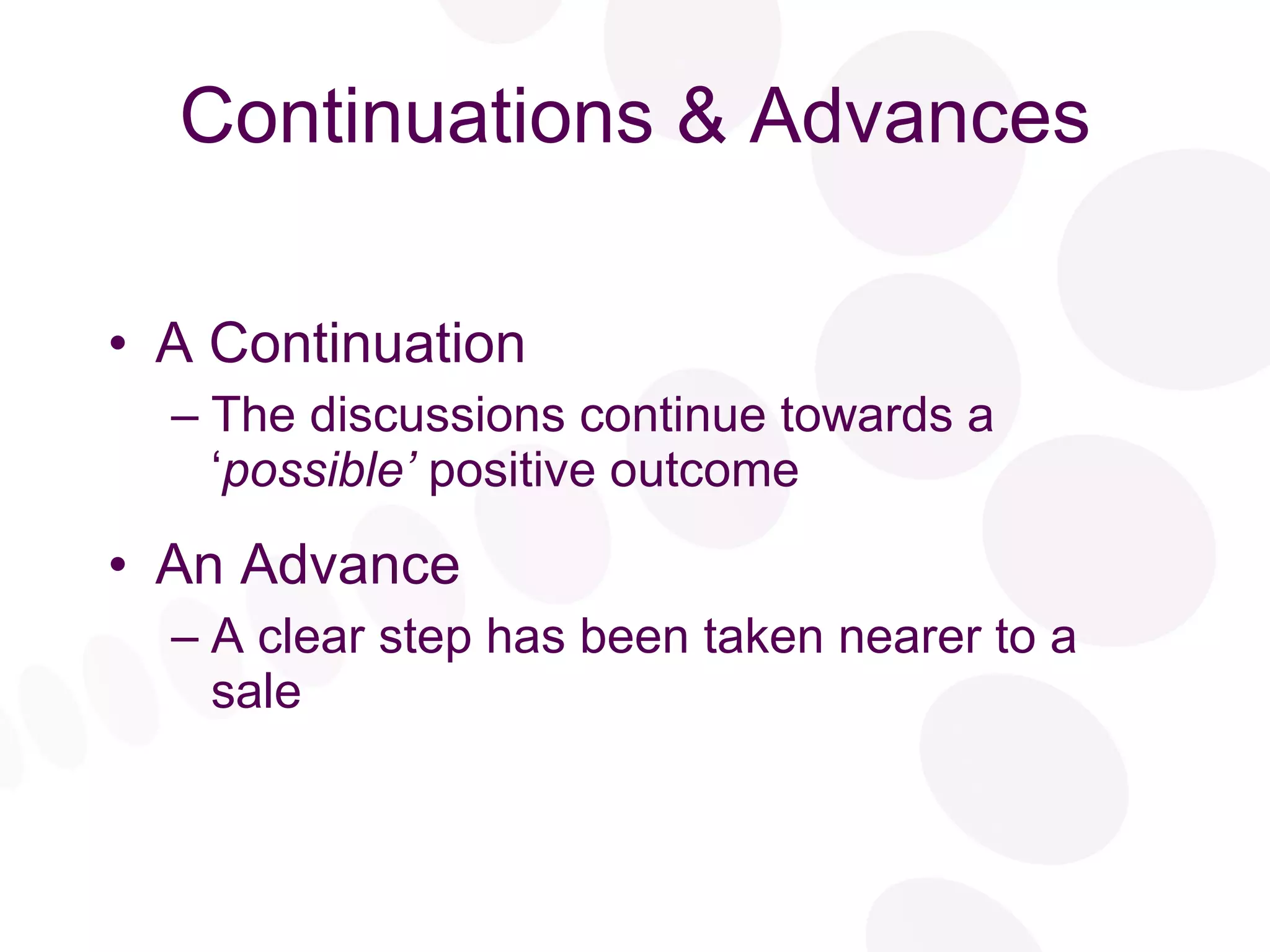 Continuations & Advances A Continuation The discussions continue towards a ‘ possible’  positive outcome An Advance A clear step has been taken nearer to a sale 