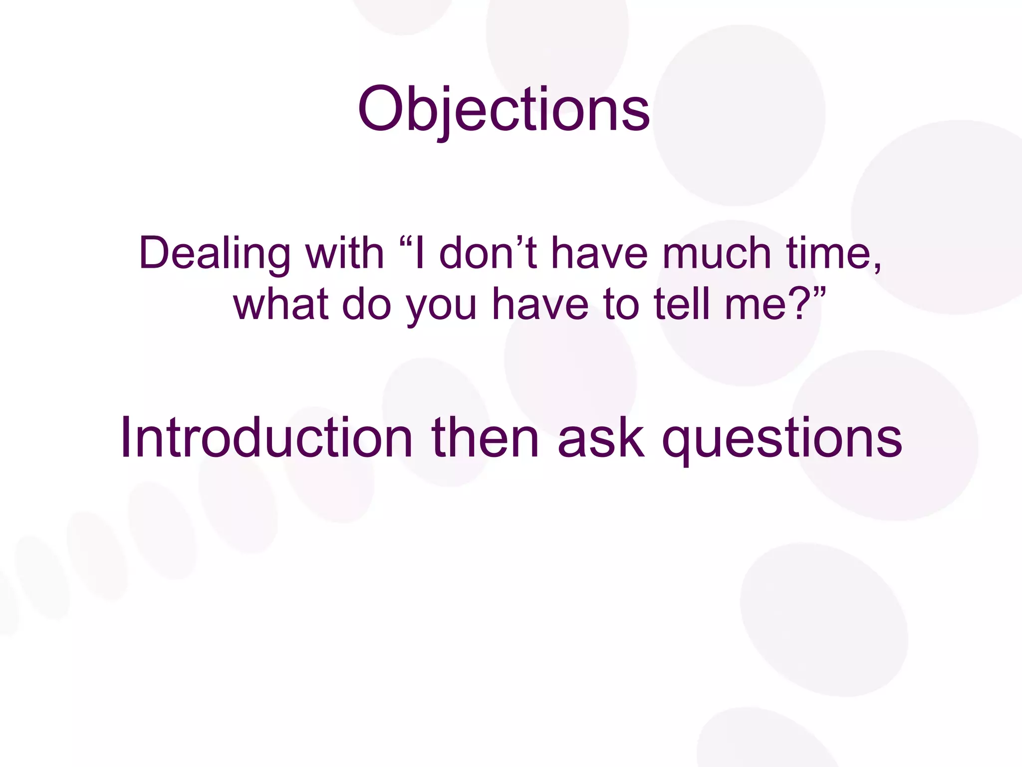 Objections Dealing with “I don’t have much time, what do you have to tell me?” Introduction then ask questions 
