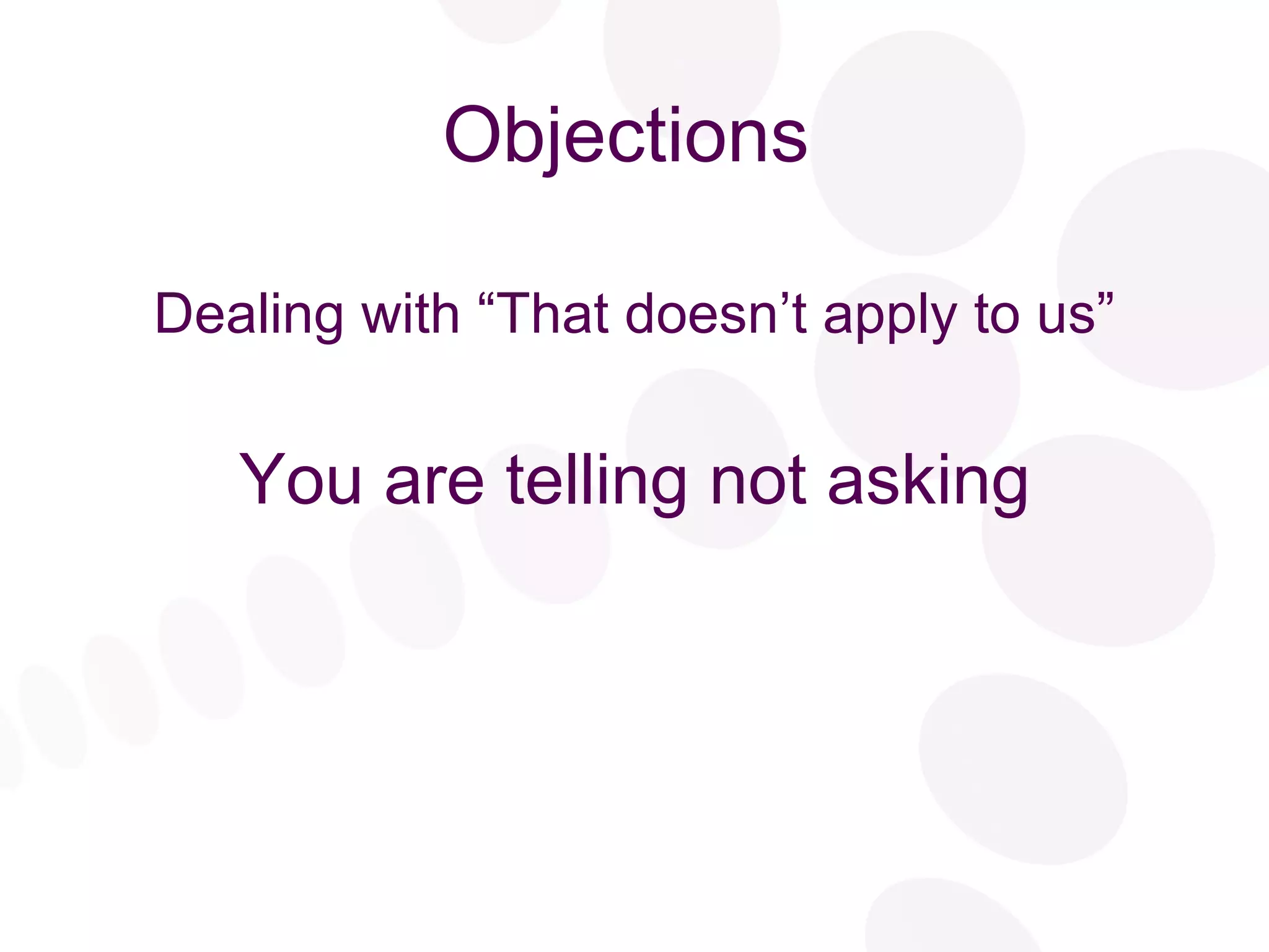 Objections Dealing with “That doesn’t apply to us” You are telling not asking 