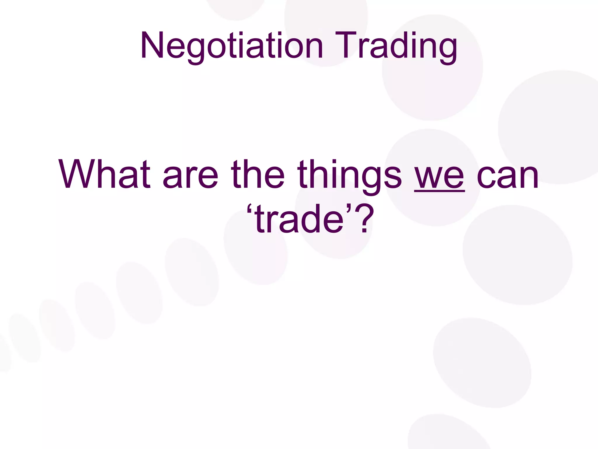 Negotiation Trading What are the things  we  can ‘trade’? 