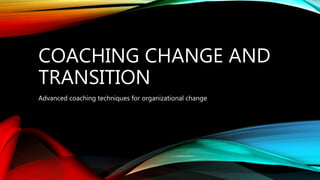 COACHING CHANGE AND
TRANSITION
Advanced coaching techniques for organizational change
 