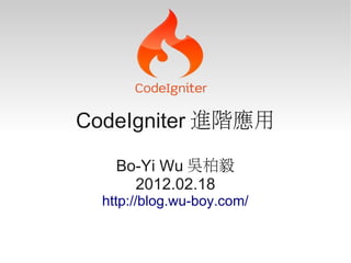 CodeIgniter 進階應用

    Bo-Yi Wu 吳柏毅
      2012.02.18
  http://blog.wu-boy.com/
 