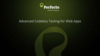 1 | How to Embed Codeless Automation into DevOps perfecto.io
Advanced Codeless Testing for Web Apps
 