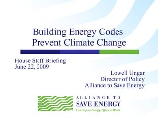 Building Energy Codes  Prevent Climate Change House Staff Briefing June 22, 2009 Lowell Ungar Director of Policy Alliance to Save Energy 