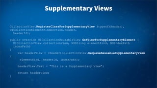 Supplementary Views
CollectionView.RegisterClassForSupplementaryView (typeof(Header),
UICollectionElementKindSection.Heade...