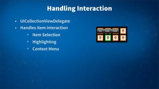 Handling Interaction
• UICollectionViewDelegate
• Handles item interaction
Item Selection
Highlighting
Context Menu
 