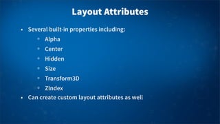 Layout Attributes
• Several built-in properties including:
Alpha
Center
Hidden
Size
Transform3D
ZIndex
• Can create custom...