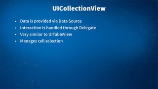 UICollectionView
• Data is provided via Data Source
• Interaction is handled through Delegate
• Very similar to UITableVie...