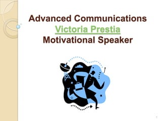 Advanced Communications
Victoria Prestia
Motivational Speaker
1
 