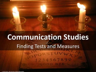 Communication Studies
Finding Tests and Measures
cc: Hellbound Witch - https://www.flickr.com/photos/58526249@N03
 
