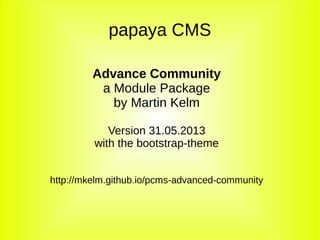 papaya CMS
Advance Community
a Module Package
by Martin Kelm
Version 31.05.2013
with the bootstrap-theme
http://mkelm.github.io/pcms-advanced-community
 