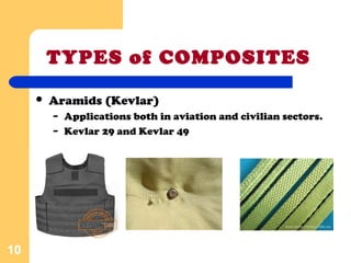 TYPES of COMPOSITES
 Aramids (Kevlar)
– Applications both in aviation and civilian sectors.
– Kevlar 29 and Kevlar 49
10
 