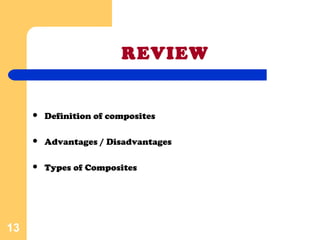  Definition of composites
 Advantages / Disadvantages
 Types of Composites
13
REVIEW
 