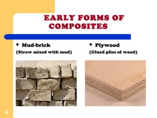 EARLY FORMS OF
COMPOSITES
 Mud-brick
(Straw mixed with mud)
4
 Plywood
(Glued plies of wood)
 