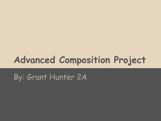 Advanced Composition Project
By: Grant Hunter 2A
 