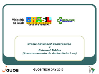 GUOB TECH DAY 2010
Oracle Advanced Compression
x
External Tables
(Armazenamento de dados históricos)
 