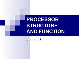 PROCESSOR
STRUCTURE
AND FUNCTION
Lesson 3
 