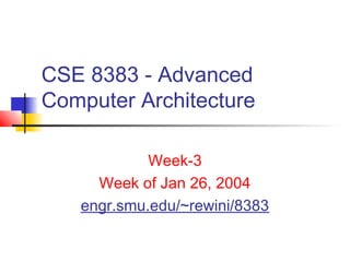 CSE 8383 - Advanced
Computer Architecture

            Week-3
     Week of Jan 26, 2004
   engr.smu.edu/~rewini/8383
 