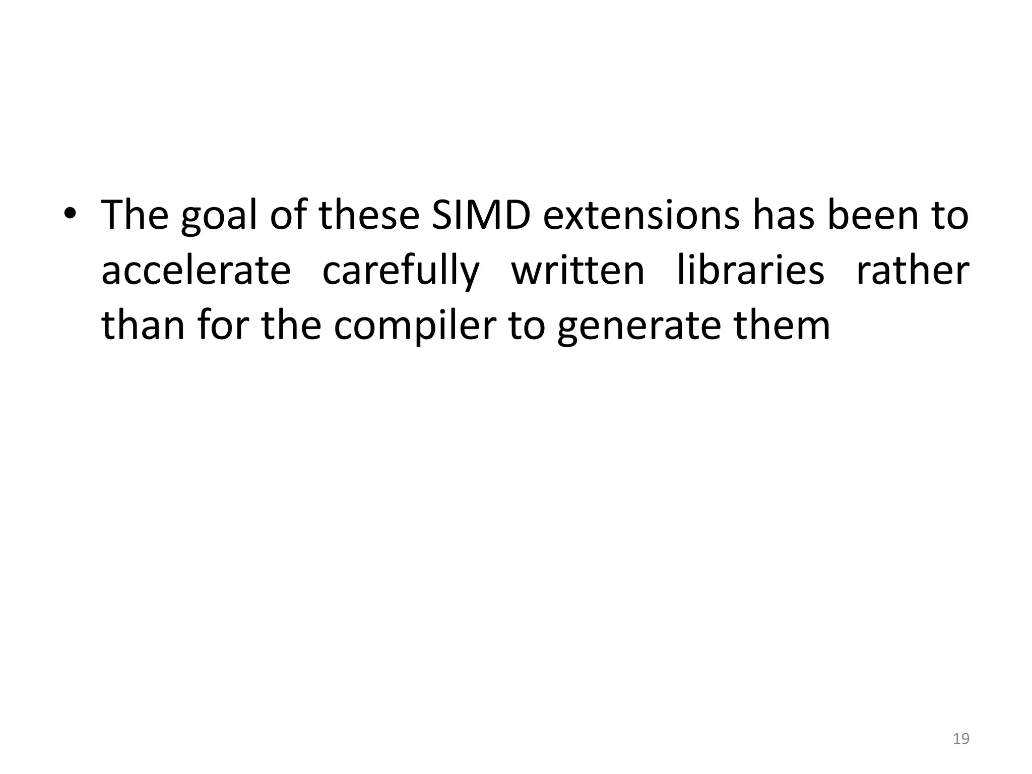 • The goal of these SIMD extensions has been to accelerate carefully written libraries rather than for the compiler to generate them 19 